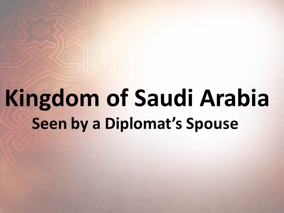 Kingdom of Saudi Arabia - Seen by a Diplomat’s Spouse